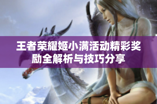 王者荣耀姬小满活动精彩奖励全解析与技巧分享