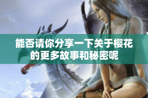 能否请你分享一下关于樱花的更多故事和秘密呢