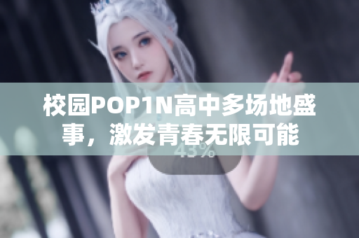 校园POP1N高中多场地盛事，激发青春无限可能