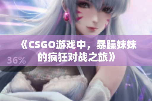 《CSGO游戏中，暴躁妹妹的疯狂对战之旅》