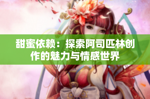 甜蜜依赖：探索阿司匹林创作的魅力与情感世界