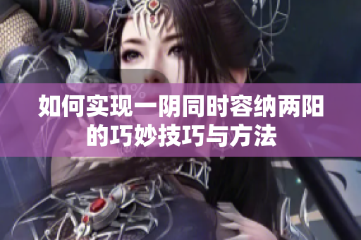 如何实现一阴同时容纳两阳的巧妙技巧与方法