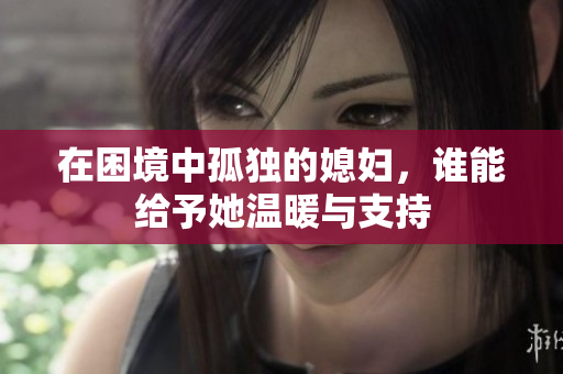在困境中孤独的媳妇，谁能给予她温暖与支持