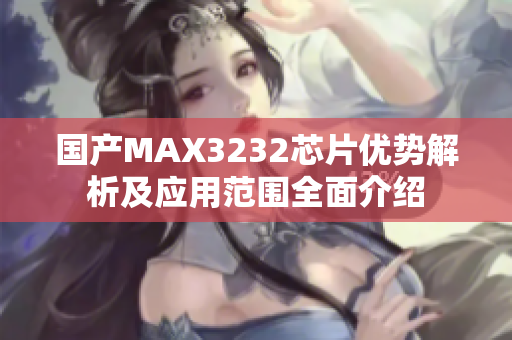 国产MAX3232芯片优势解析及应用范围全面介绍