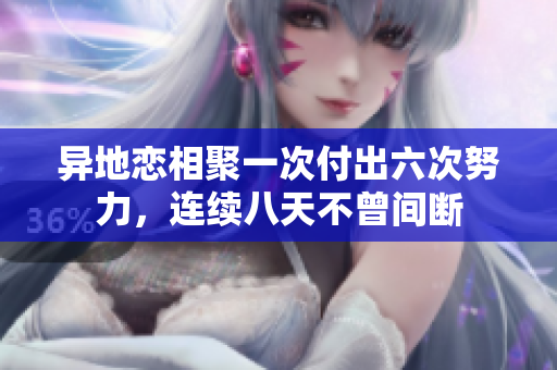 异地恋相聚一次付出六次努力，连续八天不曾间断