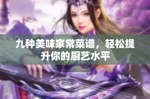 九种美味家常菜谱，轻松提升你的厨艺水平