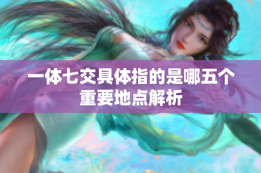 一体七交具体指的是哪五个重要地点解析