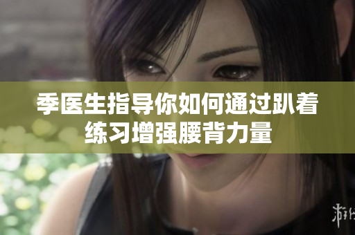 季医生指导你如何通过趴着练习增强腰背力量