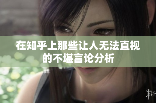 在知乎上那些让人无法直视的不堪言论分析