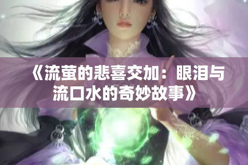 《流萤的悲喜交加：眼泪与流口水的奇妙故事》
