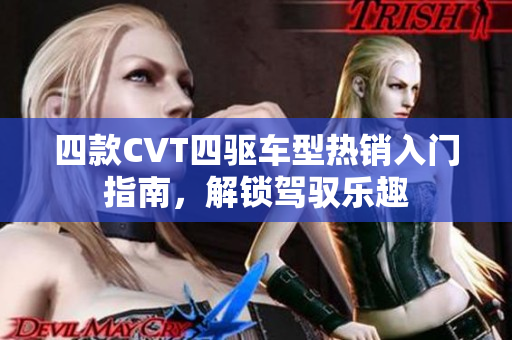 四款CVT四驱车型热销入门指南，解锁驾驭乐趣