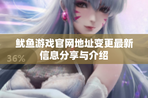 鱿鱼游戏官网地址变更最新信息分享与介绍