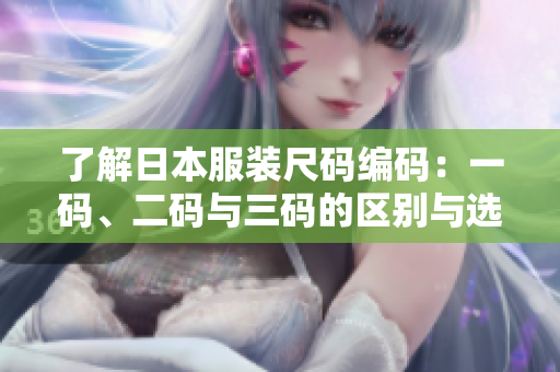 了解日本服装尺码编码：一码、二码与三码的区别与选择指南