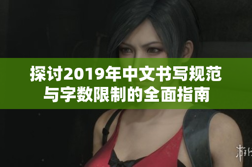 探讨2019年中文书写规范与字数限制的全面指南