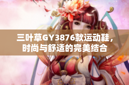 三叶草GY3876款运动鞋，时尚与舒适的完美结合