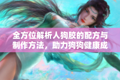 全方位解析人狗胶的配方与制作方法，助力狗狗健康成长