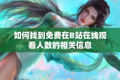 如何找到免费在B站在线观看人数的相关信息