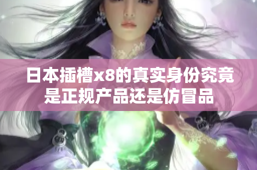日本插槽x8的真实身份究竟是正规产品还是仿冒品