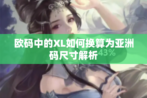 欧码中的XL如何换算为亚洲码尺寸解析