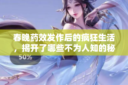 春晚药效发作后的疯狂生活，揭开了哪些不为人知的秘密