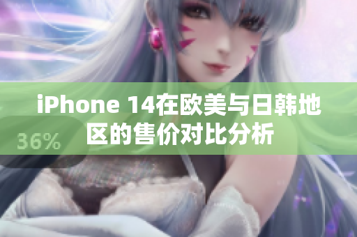 iPhone 14在欧美与日韩地区的售价对比分析