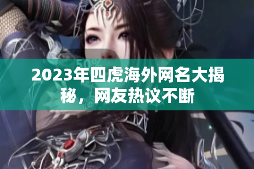 2023年四虎海外网名大揭秘，网友热议不断