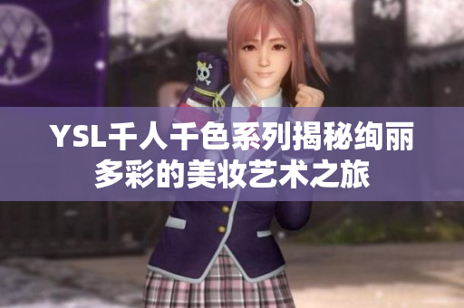 YSL千人千色系列揭秘绚丽多彩的美妆艺术之旅