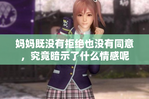 妈妈既没有拒绝也没有同意，究竟暗示了什么情感呢
