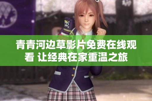 青青河边草影片免费在线观看 让经典在家重温之旅