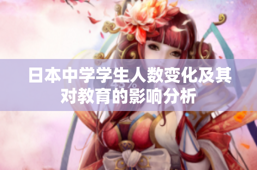日本中学学生人数变化及其对教育的影响分析