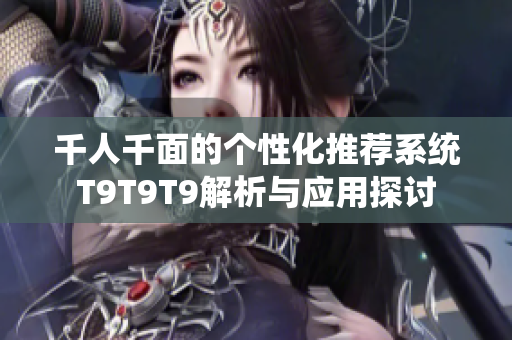 千人千面的个性化推荐系统T9T9T9解析与应用探讨