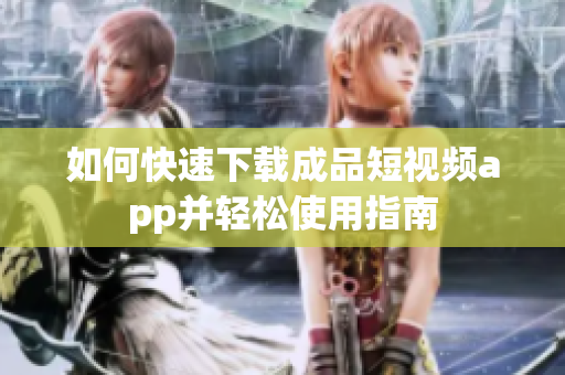 如何快速下载成品短视频app并轻松使用指南