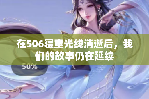在506寝室光线消逝后，我们的故事仍在延续