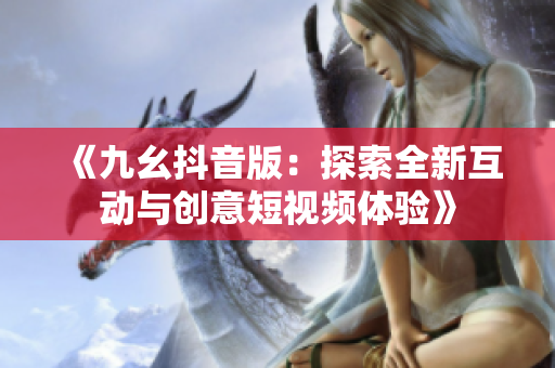 《九幺抖音版：探索全新互动与创意短视频体验》