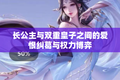 长公主与双重皇子之间的爱恨纠葛与权力博弈