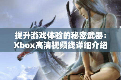 提升游戏体验的秘密武器：Xbox高清视频线详细介绍