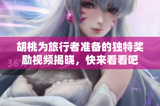 胡桃为旅行者准备的独特奖励视频揭晓，快来看看吧
