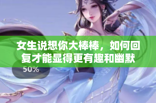 女生说想你大棒棒，如何回复才能显得更有趣和幽默