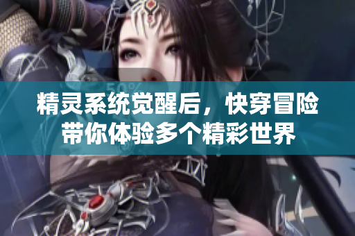 精灵系统觉醒后，快穿冒险带你体验多个精彩世界