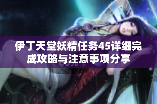 伊丁天堂妖精任务45详细完成攻略与注意事项分享