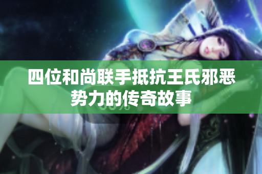 四位和尚联手抵抗王氏邪恶势力的传奇故事
