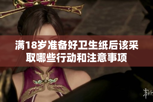 满18岁准备好卫生纸后该采取哪些行动和注意事项