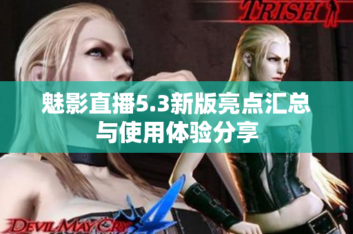 魅影直播5.3新版亮点汇总与使用体验分享