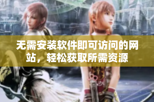 无需安装软件即可访问的网站，轻松获取所需资源