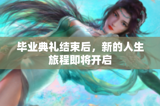 毕业典礼结束后，新的人生旅程即将开启