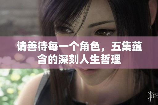 请善待每一个角色，五集蕴含的深刻人生哲理
