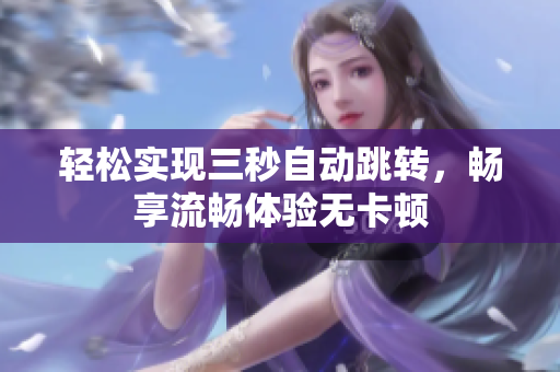 轻松实现三秒自动跳转，畅享流畅体验无卡顿