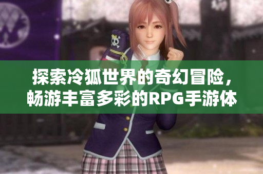 探索冷狐世界的奇幻冒险，畅游丰富多彩的RPG手游体验