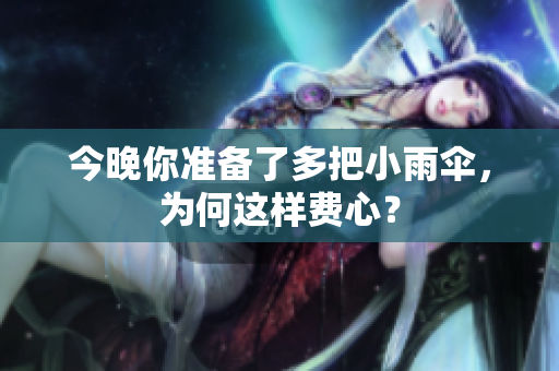 今晚你准备了多把小雨伞，为何这样费心？