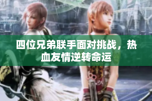 四位兄弟联手面对挑战，热血友情逆转命运